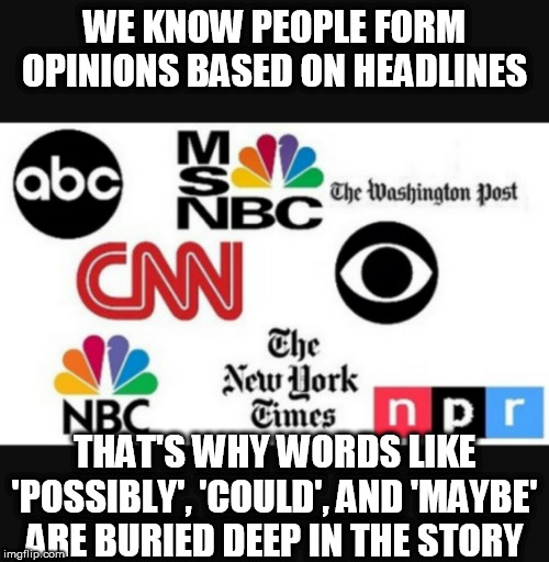 Media lies | WE KNOW PEOPLE FORM OPINIONS BASED ON HEADLINES; THAT'S WHY WORDS LIKE 'POSSIBLY', 'COULD', AND 'MAYBE' ARE BURIED DEEP IN THE STORY | image tagged in media lies | made w/ Imgflip meme maker