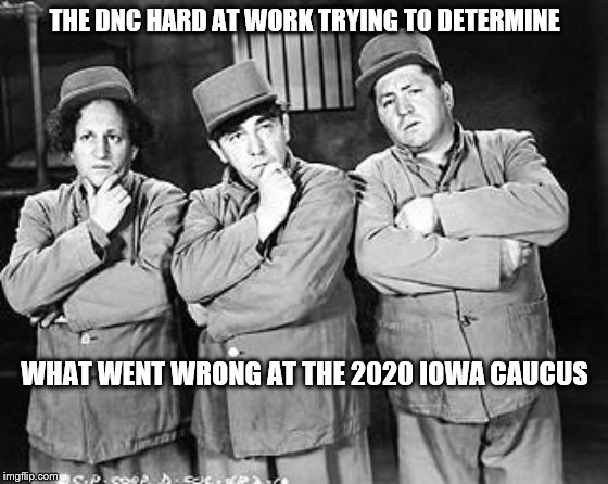 Three Stooges Thinking | THE DNC HARD AT WORK TRYING TO DETERMINE; WHAT WENT WRONG AT THE 2020 IOWA CAUCUS | image tagged in three stooges thinking | made w/ Imgflip meme maker