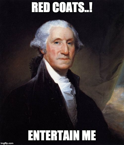 George Washington Meme | RED COATS..! ENTERTAIN ME | image tagged in memes,george washington | made w/ Imgflip meme maker