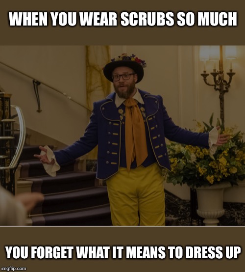 Don’t go out much | WHEN YOU WEAR SCRUBS SO MUCH; YOU FORGET WHAT IT MEANS TO DRESS UP | image tagged in dont go out much | made w/ Imgflip meme maker
