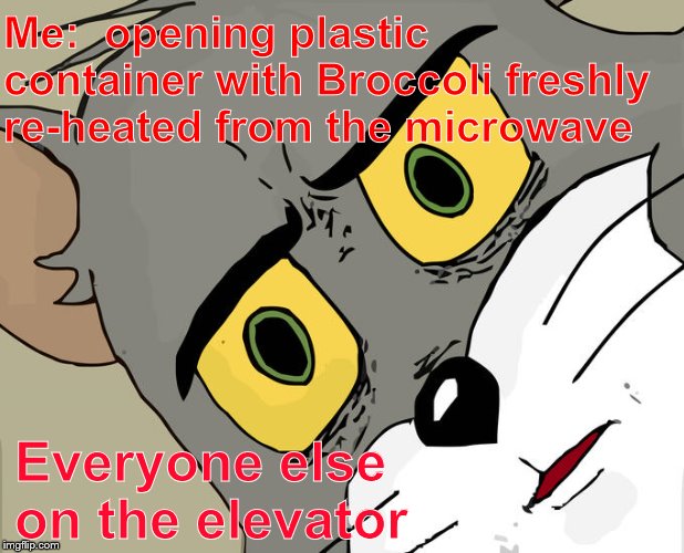 Unsettled Tom Meme | Me:  opening plastic container with Broccoli freshly re-heated from the microwave; Everyone else on the elevator | image tagged in memes,unsettled tom | made w/ Imgflip meme maker