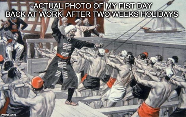 fist day back | ACTUAL PHOTO OF MY FIST DAY BACK AT WORK  AFTER TWO WEEKS HOLIDAYS | image tagged in fist day back | made w/ Imgflip meme maker