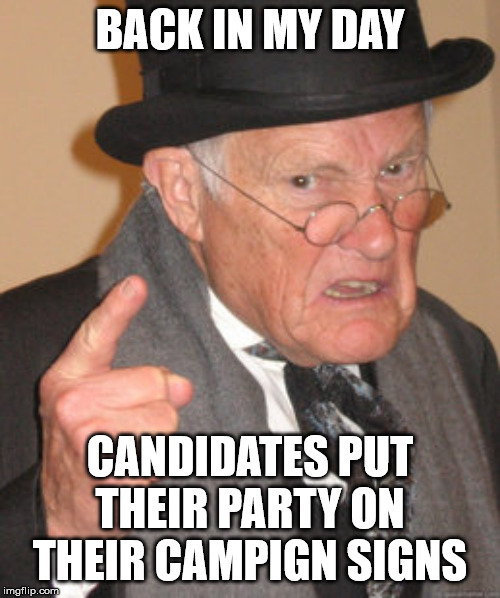 Now they're all blue with some red and white on there... and no party affiliation... | BACK IN MY DAY; CANDIDATES PUT THEIR PARTY ON THEIR CAMPIGN SIGNS | image tagged in memes,back in my day | made w/ Imgflip meme maker