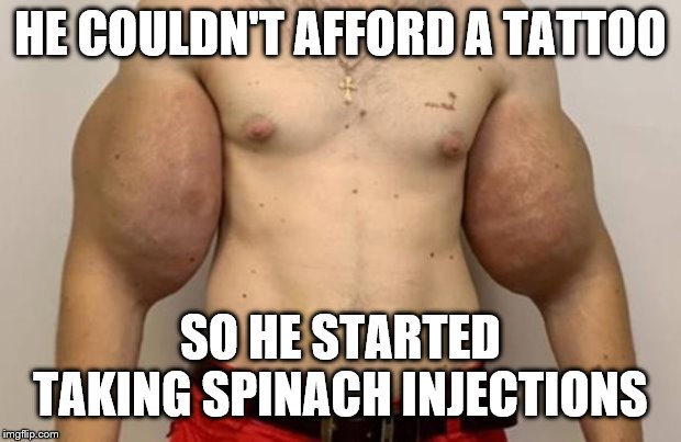 biceps gone wild | HE COULDN'T AFFORD A TATTOO; SO HE STARTED TAKING SPINACH INJECTIONS | image tagged in biceps gone wild | made w/ Imgflip meme maker