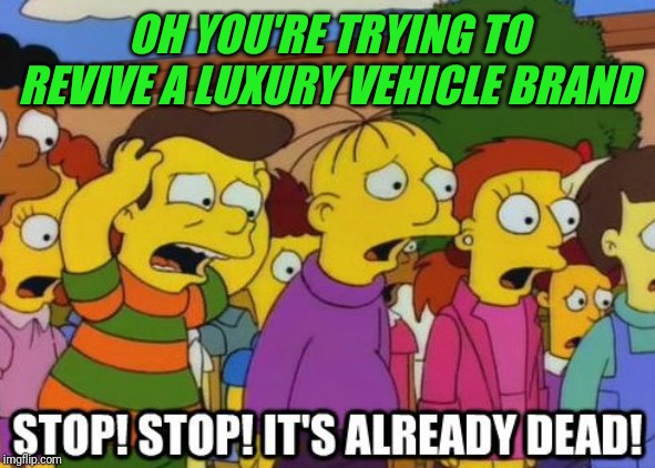 Stop! Stop! It's already dead! | OH YOU'RE TRYING TO REVIVE A LUXURY VEHICLE BRAND | image tagged in stop stop it's already dead | made w/ Imgflip meme maker