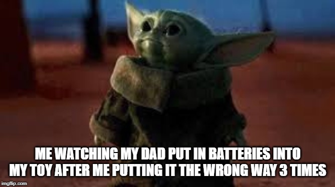 Baby yoda looking up | ME WATCHING MY DAD PUT IN BATTERIES INTO MY TOY AFTER ME PUTTING IT THE WRONG WAY 3 TIMES | image tagged in baby yoda looking up | made w/ Imgflip meme maker