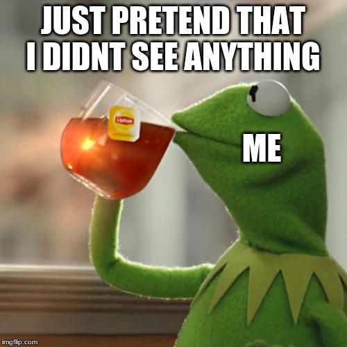 But That's None Of My Business Meme | JUST PRETEND THAT  I DIDNT SEE ANYTHING ME | image tagged in memes,but thats none of my business,kermit the frog | made w/ Imgflip meme maker