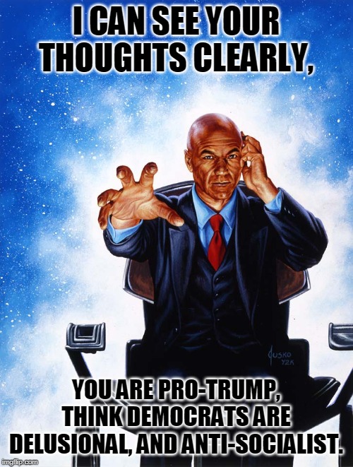 Charles Xavier Professor X | I CAN SEE YOUR THOUGHTS CLEARLY, YOU ARE PRO-TRUMP, THINK DEMOCRATS ARE DELUSIONAL, AND ANTI-SOCIALIST. | image tagged in charles xavier professor x | made w/ Imgflip meme maker