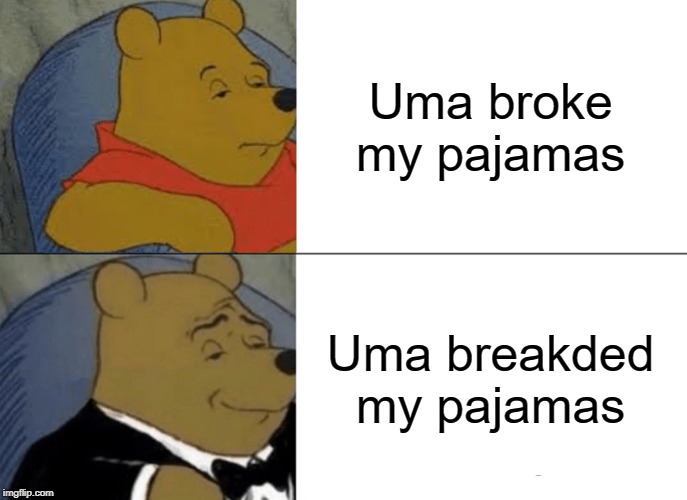 Tuxedo Winnie The Pooh | Uma broke my pajamas; Uma breakded my pajamas | image tagged in memes,tuxedo winnie the pooh | made w/ Imgflip meme maker