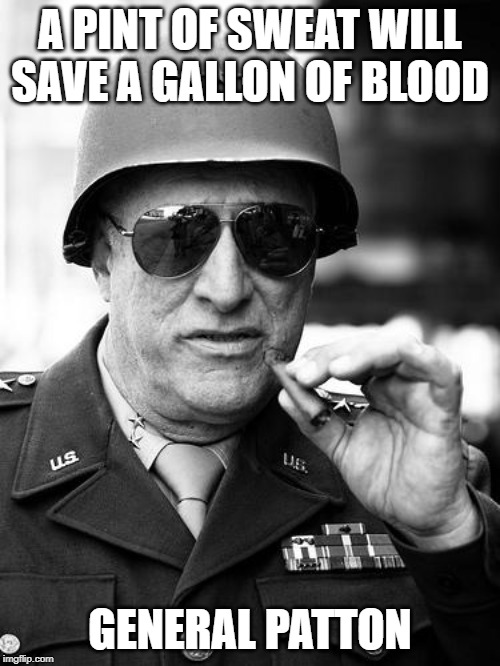Gen. George  Patton | A PINT OF SWEAT WILL SAVE A GALLON OF BLOOD; GENERAL PATTON | image tagged in gen george patton | made w/ Imgflip meme maker