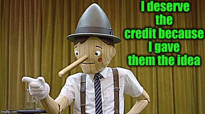 Geico Pinocchio | I deserve the credit because I gave them the idea | image tagged in geico pinocchio | made w/ Imgflip meme maker