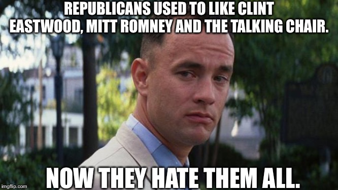 Forrest Gump | REPUBLICANS USED TO LIKE CLINT EASTWOOD, MITT ROMNEY AND THE TALKING CHAIR. NOW THEY HATE THEM ALL. | image tagged in forrest gump | made w/ Imgflip meme maker