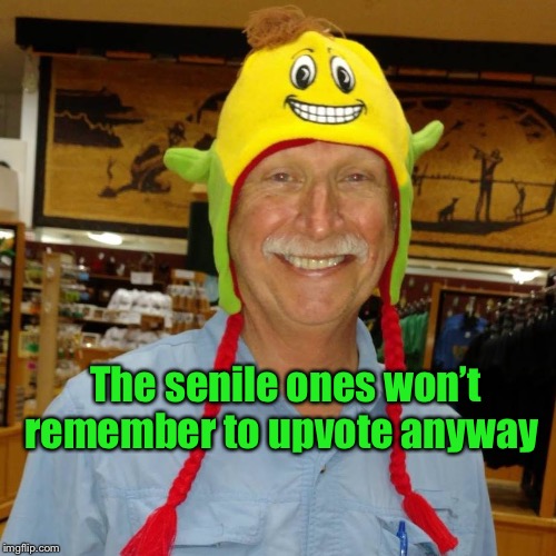 Corncob hat | The senile ones won’t remember to upvote anyway | image tagged in corncob hat | made w/ Imgflip meme maker