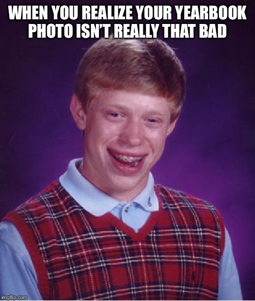 On the bright side | WHEN YOU REALIZE YOUR YEARBOOK PHOTO ISN’T REALLY THAT BAD | image tagged in memes,bad luck brian,funny,dark humor | made w/ Imgflip meme maker