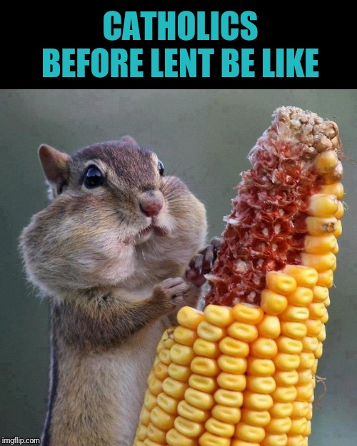 CATHOLICS BEFORE LENT BE LIKE | made w/ Imgflip meme maker