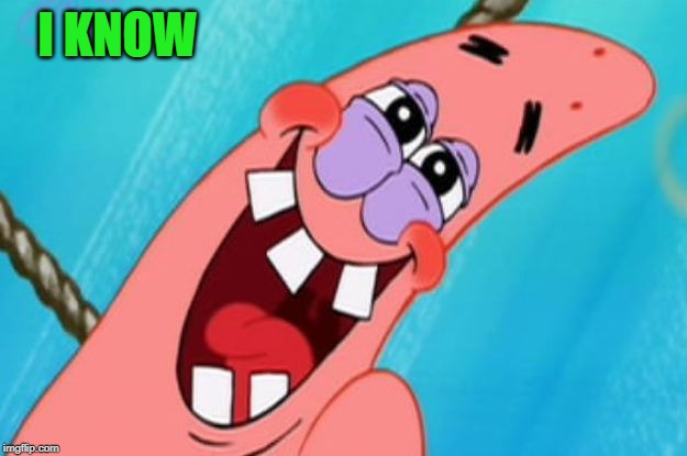 patrick star | I KNOW | image tagged in patrick star | made w/ Imgflip meme maker
