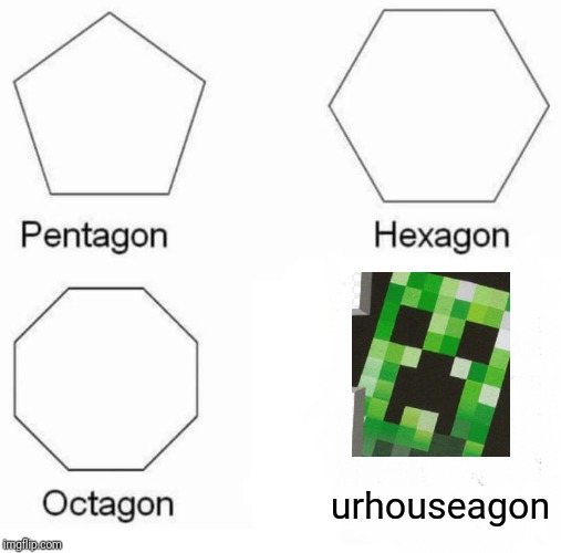 Pentagon Hexagon Octagon | urhouseagon | image tagged in memes,pentagon hexagon octagon | made w/ Imgflip meme maker