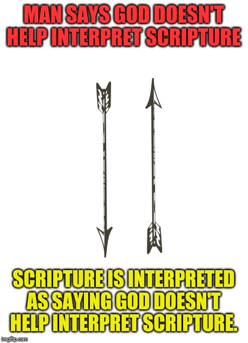 The Doctrine of Sola Scripture in Summary | MAN SAYS GOD DOESN'T HELP INTERPRET SCRIPTURE; SCRIPTURE IS INTERPRETED AS SAYING GOD DOESN'T HELP INTERPRET SCRIPTURE. | image tagged in arrows,sola scripture,circular logic | made w/ Imgflip meme maker