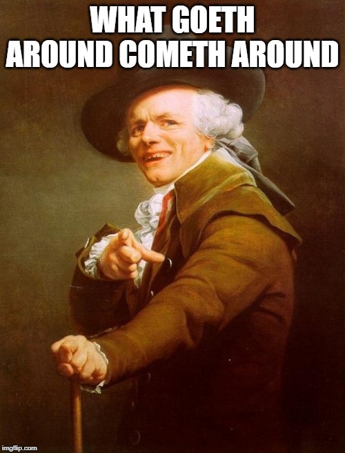 Joseph Ducreux | WHAT GOETH AROUND COMETH AROUND | image tagged in memes,joseph ducreux,proverb | made w/ Imgflip meme maker