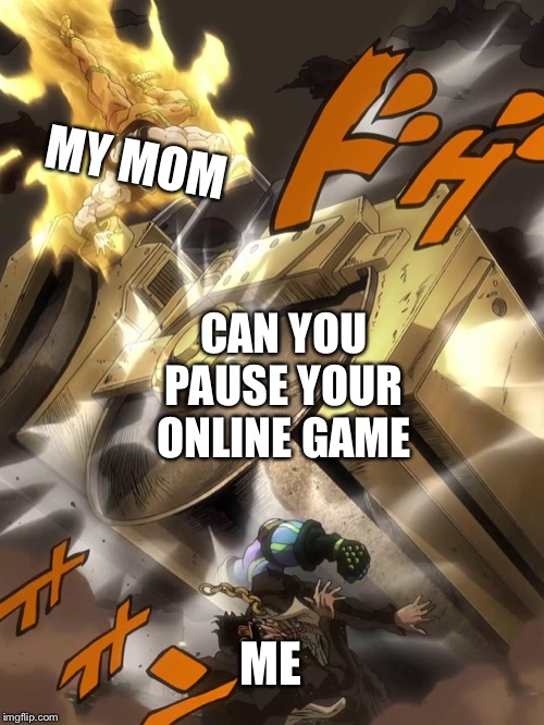 JoJo Text Meme |  MY MOM; CAN YOU PAUSE YOUR ONLINE GAME; ME | image tagged in jojo text meme | made w/ Imgflip meme maker