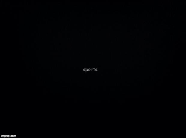 Black background | sports | image tagged in black background | made w/ Imgflip meme maker