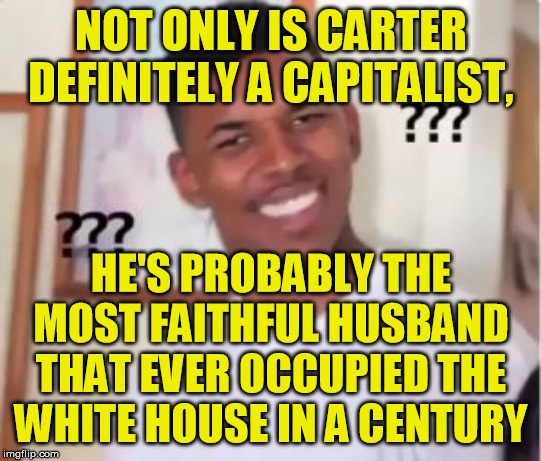 Nick Young | NOT ONLY IS CARTER DEFINITELY A CAPITALIST, HE'S PROBABLY THE MOST FAITHFUL HUSBAND THAT EVER OCCUPIED THE WHITE HOUSE IN A CENTURY | image tagged in nick young | made w/ Imgflip meme maker