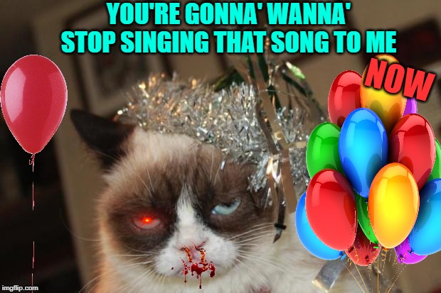 Grumpy Cat New Years | YOU'RE GONNA' WANNA' STOP SINGING THAT SONG TO ME; NOW | image tagged in grumpy cat new years | made w/ Imgflip meme maker