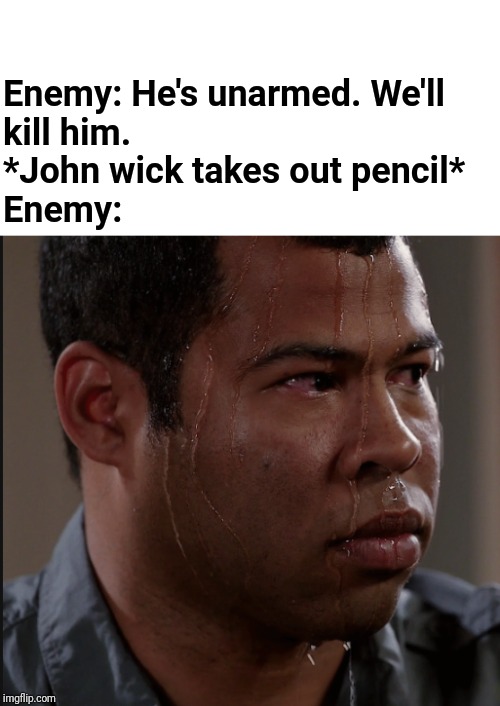 Sweating Man |  Enemy: He's unarmed. We'll
kill him.
*John wick takes out pencil*
Enemy: | image tagged in sweating man | made w/ Imgflip meme maker
