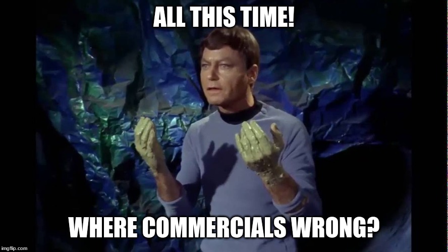 Damnit Jim | ALL THIS TIME! WHERE COMMERCIALS WRONG? | image tagged in damnit jim | made w/ Imgflip meme maker