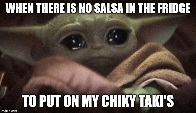 Need Salsa | WHEN THERE IS NO SALSA IN THE FRIDGE; TO PUT ON MY CHIKY TAKI'S | image tagged in crying baby yoda,baby yoda,funny memes,tacos | made w/ Imgflip meme maker