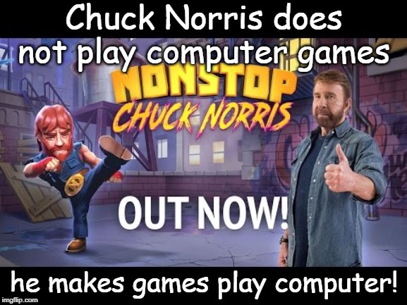 computer games | Chuck Norris does not play computer games; he makes games play computer! | image tagged in chuck norris | made w/ Imgflip meme maker