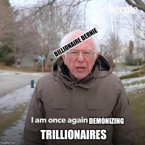 Bernie I Am Once Again Asking For Your Support Meme | TRILLIONAIRES DEMONIZING BILLIONAIRE BERNIE | image tagged in bernie i am once again asking for your support | made w/ Imgflip meme maker