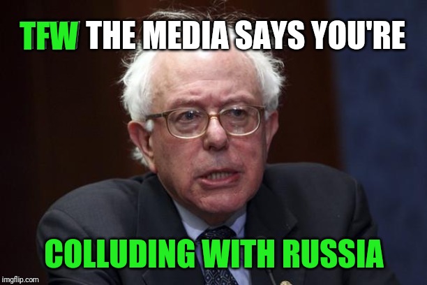 How's that medicine taste? | TFW; TFW THE MEDIA SAYS YOU'RE; COLLUDING WITH RUSSIA | image tagged in bernie sanders | made w/ Imgflip meme maker