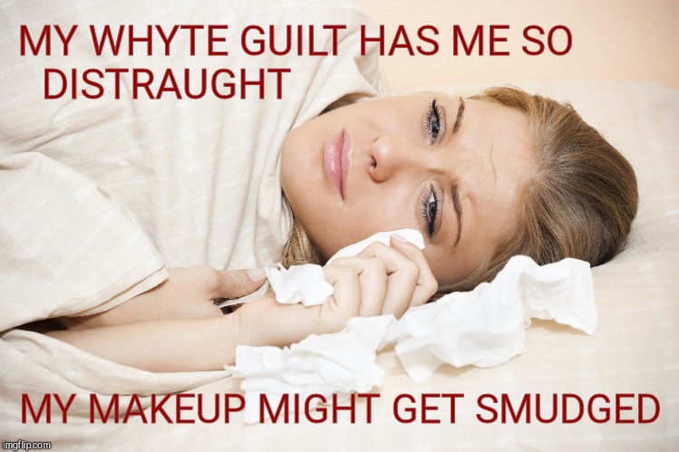 If only the guilt could be removed with cold cream and cotton swabs |  MY WHYTE GUILT HAS ME SO DISTRAUGHT; MY MAKEUP MIGHT GET SMUDGED | image tagged in crying in bed,muhwhyteguilt,social justice warrior,save some tears for a rainy day,bored sjws need a better hobby,oh shut up | made w/ Imgflip meme maker