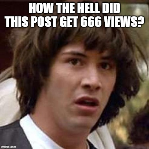 Conspiracy Keanu Meme | HOW THE HELL DID THIS POST GET 666 VIEWS? | image tagged in memes,conspiracy keanu | made w/ Imgflip meme maker