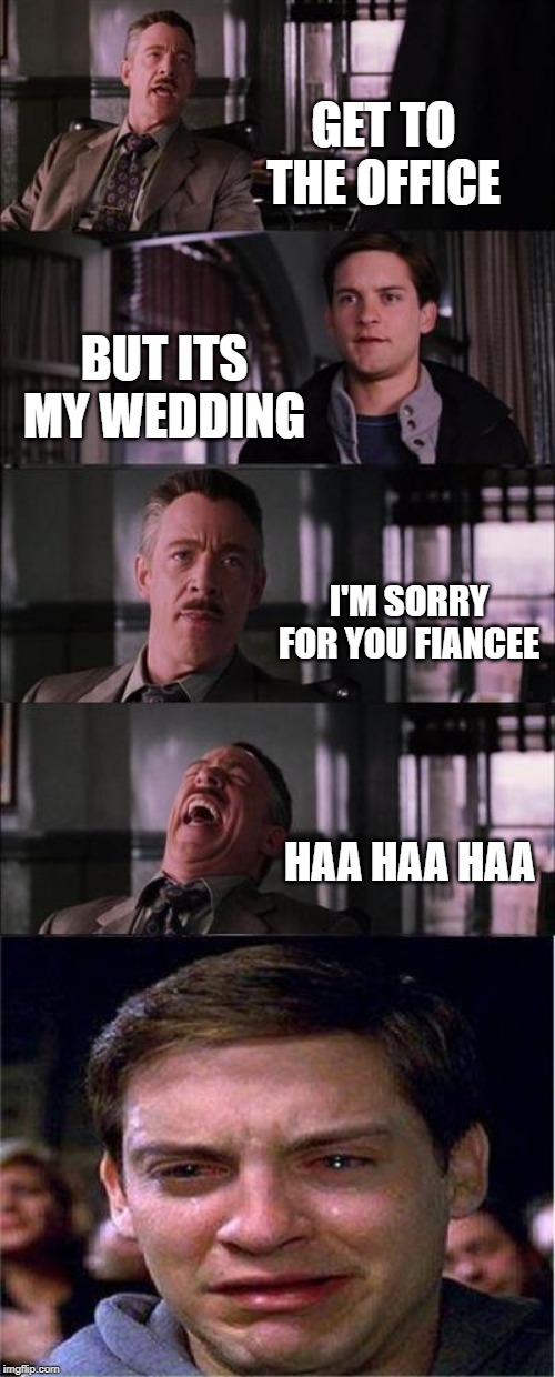 Peter Parker Cry Meme | GET TO THE OFFICE; BUT ITS MY WEDDING; I'M SORRY FOR YOU FIANCEE; HAA HAA HAA | image tagged in memes,peter parker cry | made w/ Imgflip meme maker