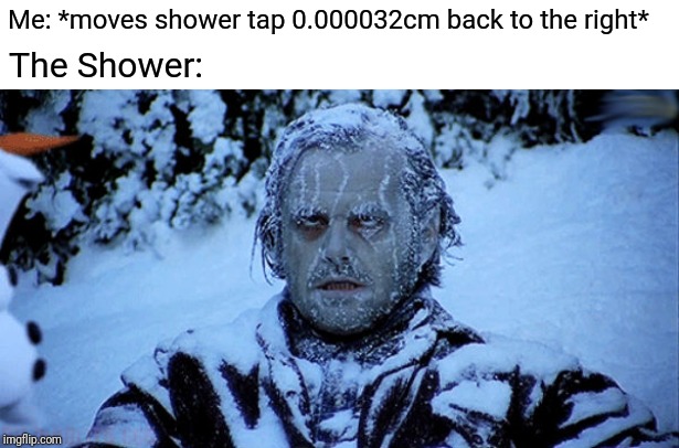 Freezing cold | Me: *moves shower tap 0.000032cm back to the right* The Shower: | image tagged in freezing cold | made w/ Imgflip meme maker