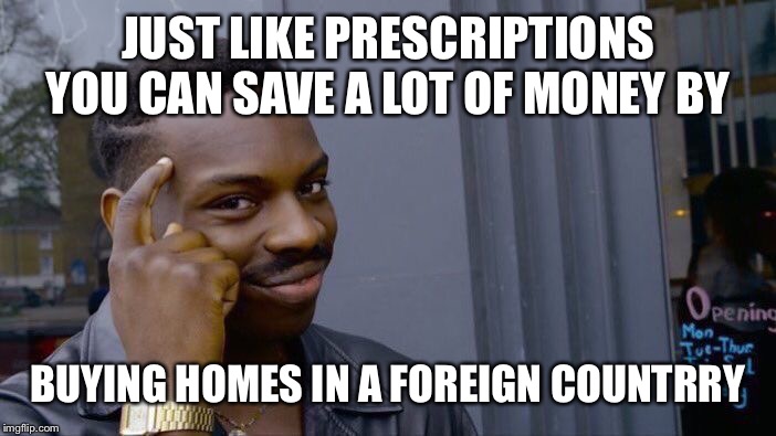 Roll Safe Think About It Meme | JUST LIKE PRESCRIPTIONS
YOU CAN SAVE A LOT OF MONEY BY BUYING HOMES IN A FOREIGN COUNTRRY | image tagged in memes,roll safe think about it | made w/ Imgflip meme maker