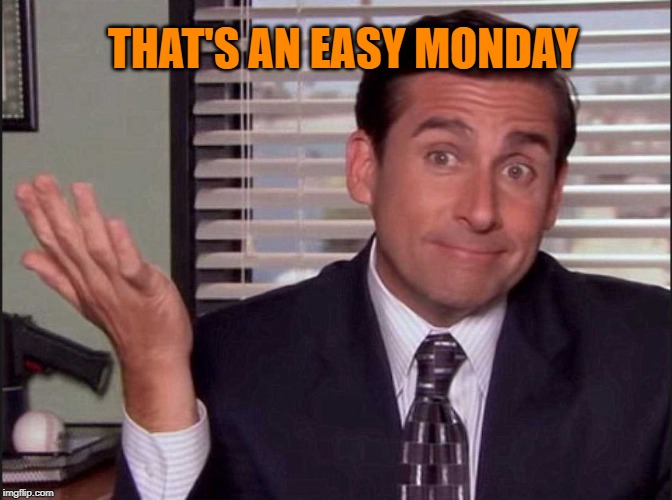 Michael Scott | THAT'S AN EASY MONDAY | image tagged in michael scott | made w/ Imgflip meme maker