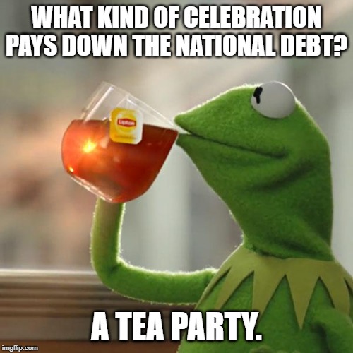 But That's None Of My Business Meme | WHAT KIND OF CELEBRATION PAYS DOWN THE NATIONAL DEBT? A TEA PARTY. | image tagged in memes,but thats none of my business,kermit the frog | made w/ Imgflip meme maker