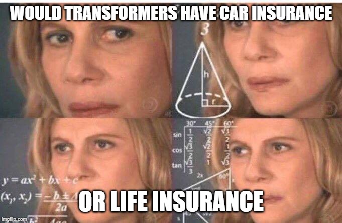 Math lady/Confused lady | WOULD TRANSFORMERS HAVE CAR INSURANCE; OR LIFE INSURANCE | image tagged in math lady/confused lady | made w/ Imgflip meme maker