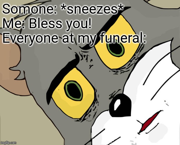 Unsettled Tom | Somone: *sneezes*
Me: Bless you!
Everyone at my funeral: | image tagged in memes,unsettled tom | made w/ Imgflip meme maker