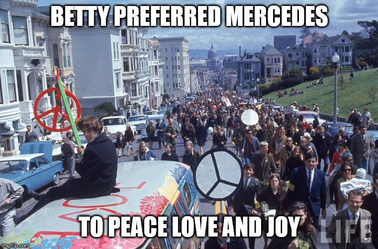 Dumb Hippies |  BETTY PREFERRED MERCEDES; TO PEACE LOVE AND JOY | image tagged in funny | made w/ Imgflip meme maker