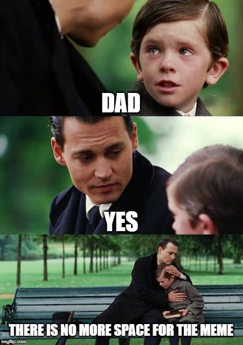 Finding Neverland Meme | DAD; YES; THERE IS NO MORE SPACE FOR THE MEME | image tagged in memes,finding neverland | made w/ Imgflip meme maker