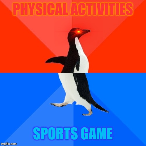 Socially Awesome Awkward Penguin Meme | PHYSICAL ACTIVITIES; SPORTS GAME | image tagged in memes,socially awesome awkward penguin | made w/ Imgflip meme maker