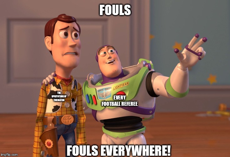 X, X Everywhere Meme | FOULS; THE SPECTATORS OF THE MATCH; EVERY FOOTBALL REFEREE; FOULS EVERYWHERE! | image tagged in memes,x x everywhere | made w/ Imgflip meme maker