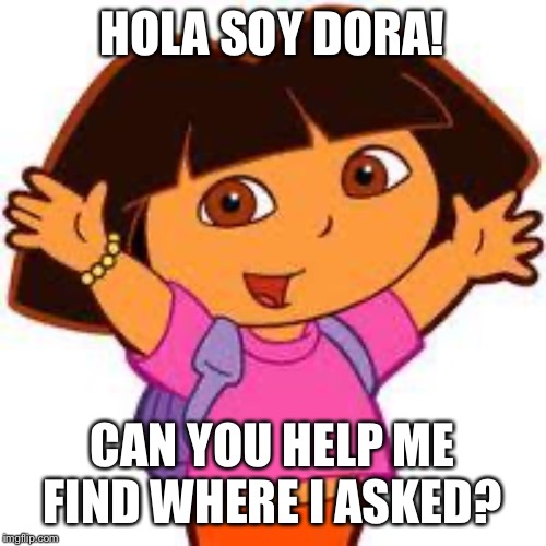 Dora | HOLA SOY DORA! CAN YOU HELP ME FIND WHERE I ASKED? | image tagged in dora | made w/ Imgflip meme maker