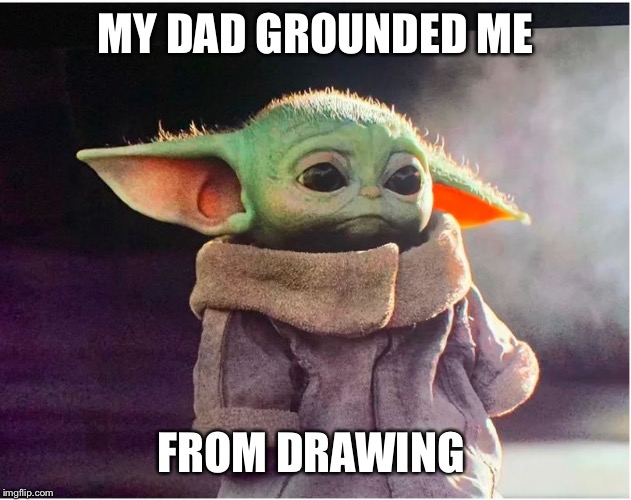 Sad Baby Yoda | MY DAD GROUNDED ME; FROM DRAWING | image tagged in sad baby yoda | made w/ Imgflip meme maker