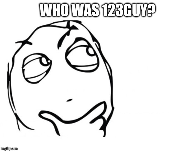hmmm | WHO WAS 123GUY? | image tagged in hmmm | made w/ Imgflip meme maker