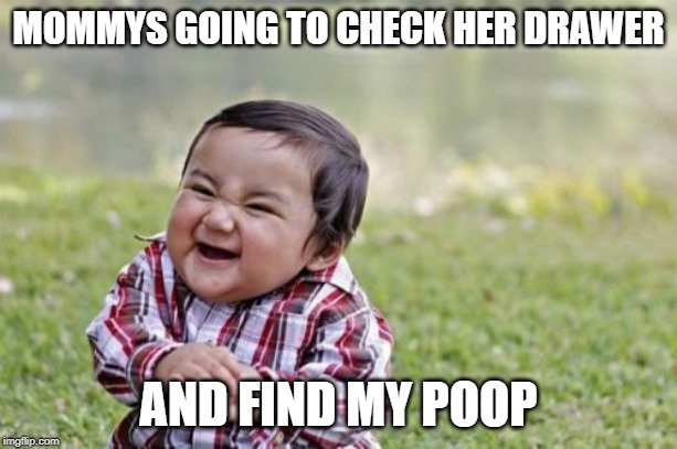 Evil Toddler Meme | MOMMYS GOING TO CHECK HER DRAWER; AND FIND MY POOP | image tagged in memes,evil toddler | made w/ Imgflip meme maker